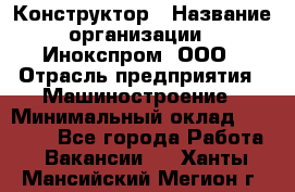 Конструктор › Название организации ­ Инокспром, ООО › Отрасль предприятия ­ Машиностроение › Минимальный оклад ­ 30 000 - Все города Работа » Вакансии   . Ханты-Мансийский,Мегион г.